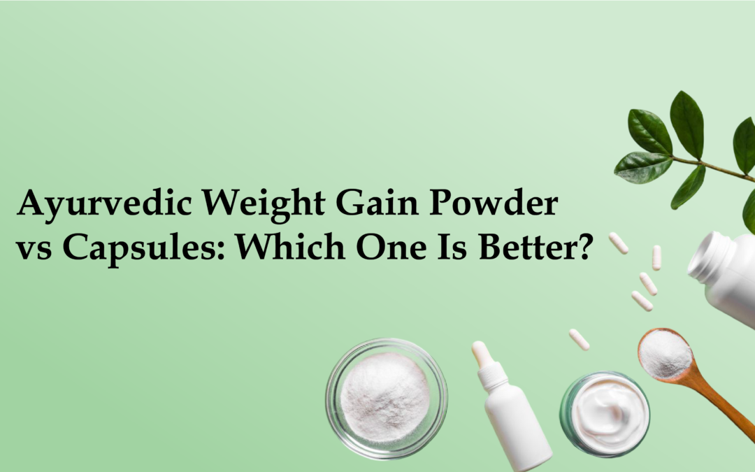 Ayurvedic Weight Gain Powder vs Capsules: Which One Is Better?